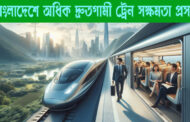 বাংলাদেশে অধিক দ্রুতগামী ট্রেন সক্ষমতা প্রসঙ্গ